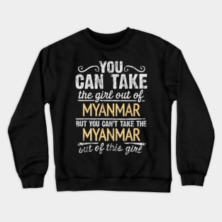 You Can Take The Girl Out Of Myanmar But You Cant Take The Myanmar Out Of The Girl Design - Gift for Burmese With Myanmar Roots Crewneck Sweatshirt